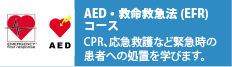 AED・救命救急法(EFR)コース CPR、応急救護など緊急時の患者への処置を学びます。